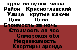 сдам на сутки, часы › Район ­ Красноглинский › Улица ­ крутые ключи › Дом ­ 2 › Цена ­ 1 500 › Стоимость за ночь ­ 1 500 › Стоимость за час ­ 300 - Самарская обл. Недвижимость » Квартиры аренда посуточно   